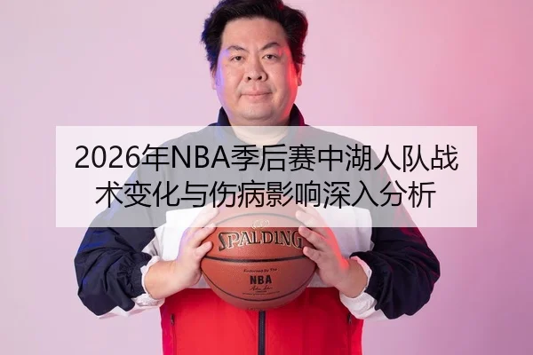 2026年NBA季后赛中湖人队战术变化与伤病影响深入分析