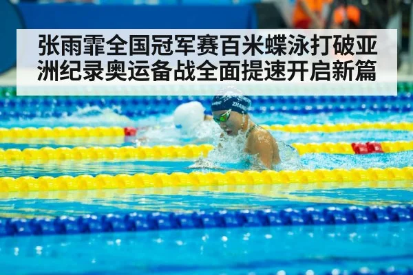 张雨霏全国冠军赛百米蝶泳打破亚洲纪录奥运备战全面提速开启新篇